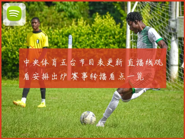 中央体育五台节目表更新 直播线观看安排出炉 赛事转播看点一览