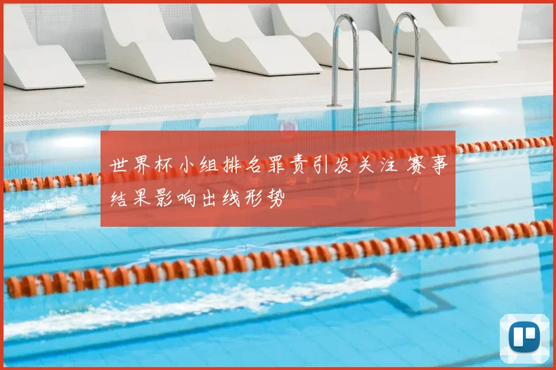 世界杯小组排名罪责引发关注 赛事结果影响出线形势
