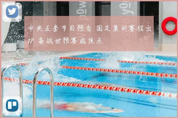 中央五套节目预告 国足集训赛程出炉 备战世预赛成焦点
