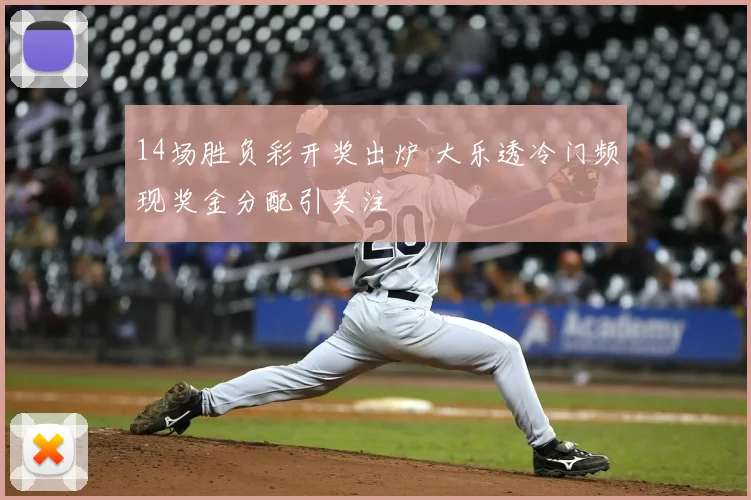 14场胜负彩开奖出炉 大乐透冷门频现奖金分配引关注