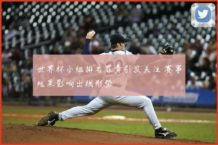 世界杯小组排名罪责引发关注 赛事结果影响出线形势