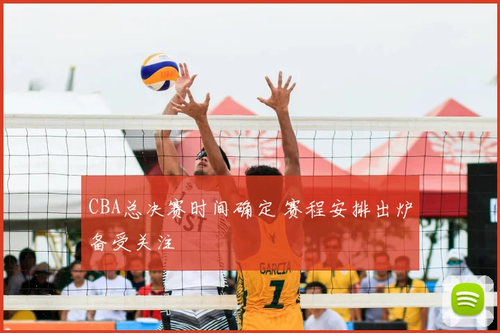 CBA总决赛时间确定 赛程安排出炉备受关注
