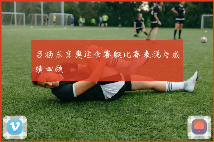 吕杨东京奥运会赛艇比赛表现与成绩回顾
