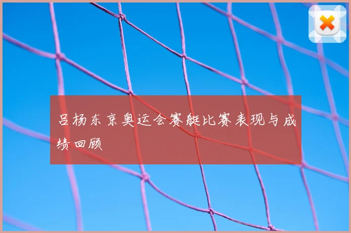 吕杨东京奥运会赛艇比赛表现与成绩回顾
