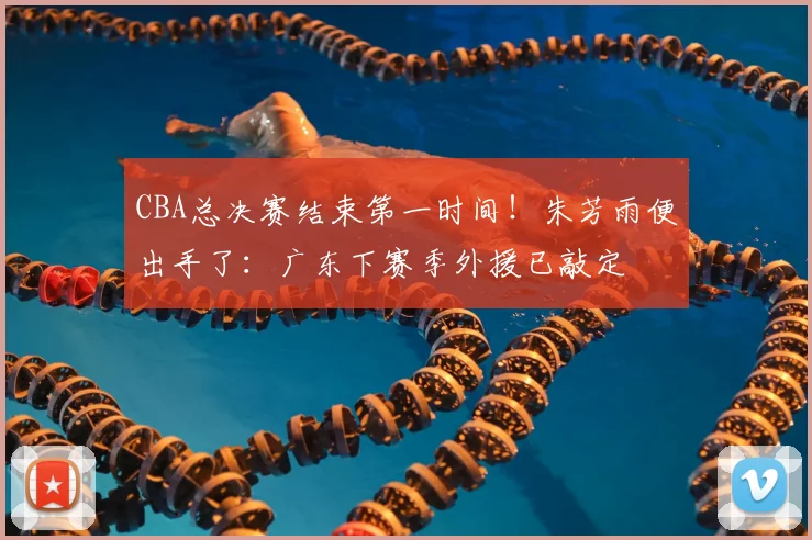 CBA总决赛结束第一时间！朱芳雨便出手了：广东下赛季外援已敲定