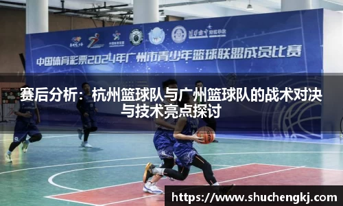 赛后分析：杭州篮球队与广州篮球队的战术对决与技术亮点探讨